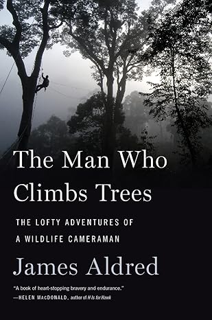 the man who climbs trees the lofty adventures of a wildlife cameraman 1st edition james aldred 0358090091,