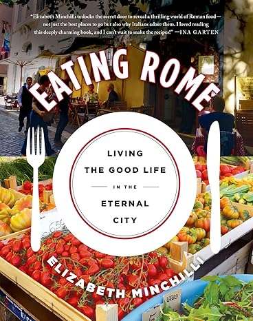 eating rome living the good life in the eternal city 1st edition elizabeth minchilli 1250047684,