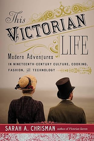 this victorian life modern adventures in nineteenth century culture cooking fashion and technology 1st