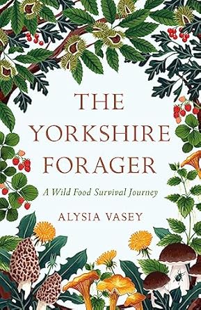 the yorkshire forager a wild food survival journey 1st edition alysia vasey 1472269128, 978-1472269126