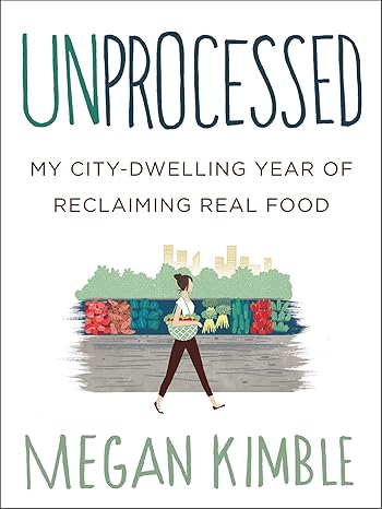 unprocessed my city dwelling year of reclaiming real food 1st edition megan kimble 0062382462, 978-0062382467