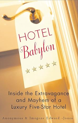 hotel babylon inside the extravagance and mayhem of a luxury five star hotel 1st edition anonymous ,imogen