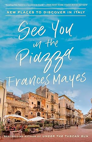 see you in the piazza new places to discover in italy 1st edition frances mayes 0451497708, 978-0451497703