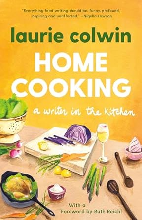 home cooking a writer in the kitchen a memoir and cookbook 1st edition laurie colwin 0307474410,