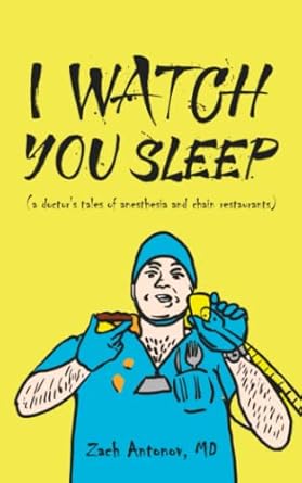 i watch you sleep a doctors tales of anesthesia and chain restaurants 1st edition zach antonov md b0b145tcms,