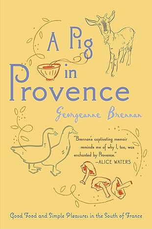 a pig in provence good food and simple pleasures in the south of france 1st edition georgeanne brennan