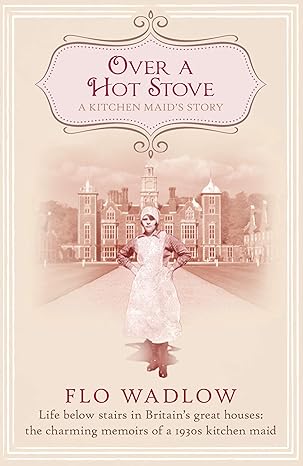 over a hot stove life below stairs in britains great houses the charming memoirs of a 1930s kitchen maid 1st