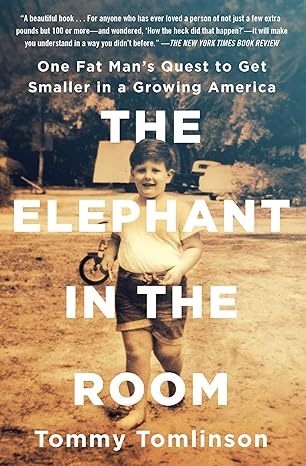 the elephant in the room one fat mans quest to get smaller in a growing america 1st edition tommy tomlinson