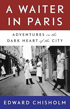 a waiter in paris adventures in the dark heart of the city 1st edition edward chisholm 1487007930,