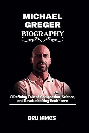 michael greger biography a defining tale of compassion science and revolutionizing healthcare 1st edition dru