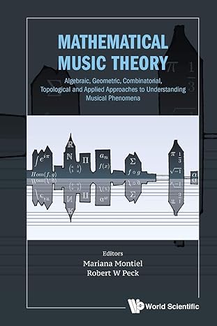 mathematical music theory algebraic geometric combinatorial topological and applied approaches to