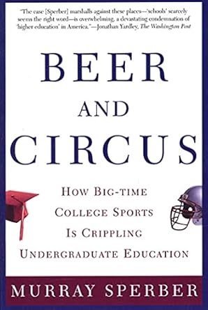 beer and circus how big time college sports is crippling undergraduate education 1st edition murray sperber