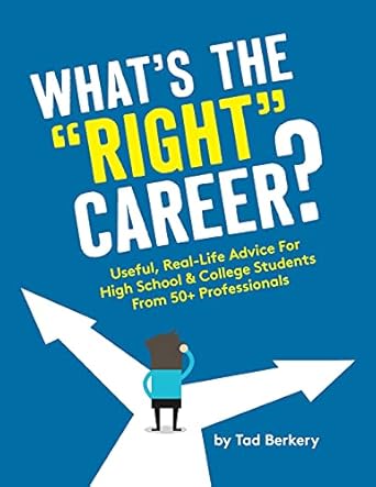 what s the right career useful real life advice for high school and college students from 50+ professionals