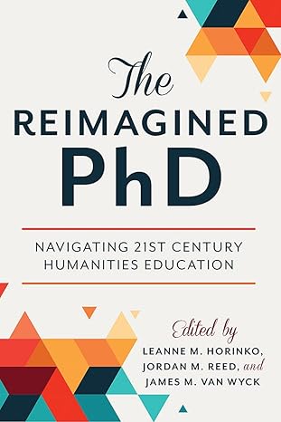 the reimagined phd navigating 21st century humanities education 1st edition leanne m horinko ,jordan m reed