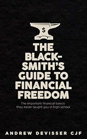 the blacksmith s guide to financial freedom the important financial basics they never taught you in high