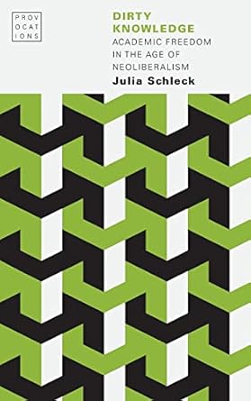 dirty knowledge academic freedom in the age of neoliberalism 1st edition julia schleck 1496221435,