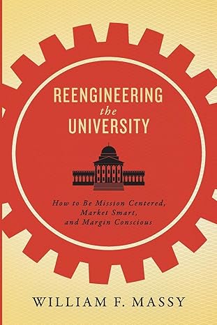 reengineering the university how to be mission centered market smart and margin conscious 1st edition william