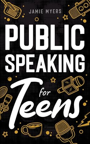 public speaking for teens how to write a speech learn to debate speak with confidence and overcome your fears