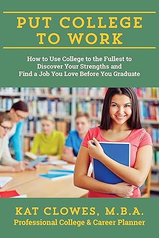 put college to work how to use college to the fullest to discover your strengths and find a job you love