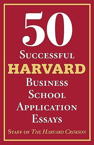 50 successful harvard business school application essays with analysis by the staff of the harvard crimson