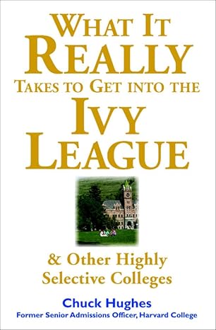 what it really takes to get into ivy league and other highly selective colleges 1st edition chuck hughes