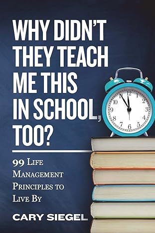 why didn t they teach me this in school too 99 life management principles to live by 1st edition cary siegel