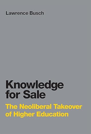 knowledge for sale the neoliberal takeover of higher education 1st edition lawrence busch 0262549263,