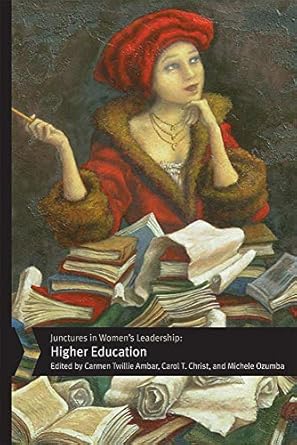 junctures in women s leadership higher education 1st edition carmen twillie ambar ,carol t. christ ,michele