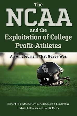 the ncaa and the exploitation of college profit athletes an amateurism that never was 1st edition richard m.