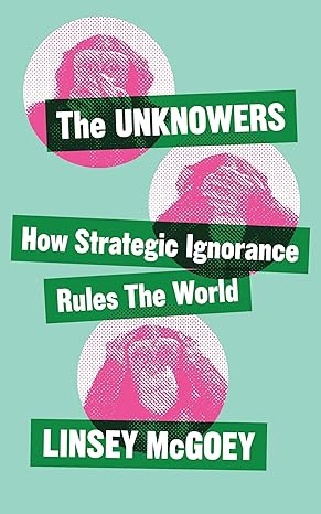 the unknowers how strategic ignorance rules the world 1st edition linsey mcgoey 1780326351, 978-1780326351