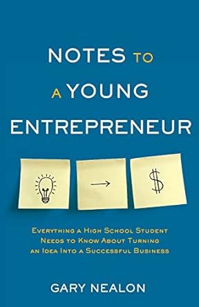 notes to a young entrepreneur everything a high school student needs to know about turning an idea into a