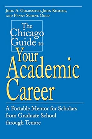 the chicago guide to your academic career a portable mentor for scholars from graduate school through tenure