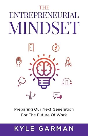 the entrepreneurial mindset preparing our next generation for the future of work 1st edition kyle garman