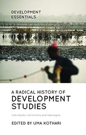 a radical history of development studies individuals institutions and ideologies 2nd edition uma kothari