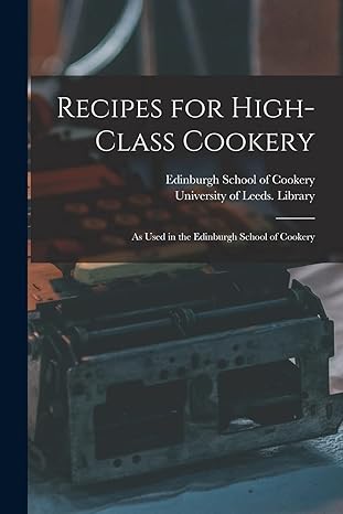 recipes for high class cookery as used in the edinburgh school of cookery 1st edition edinburgh school of