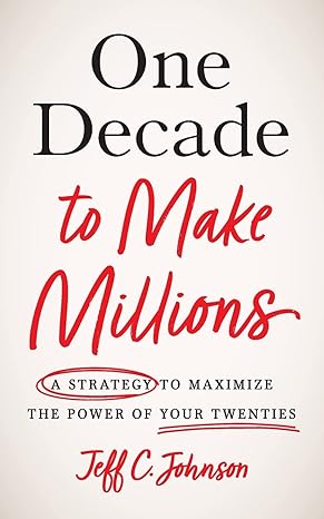 one decade to make millions a strategy to maximize the power of your twenties 1st edition jeff c. johnson