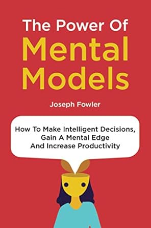 the power of mental models how to make intelligent decisions gain a mental edge and increase productivity 1st