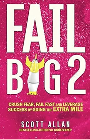 fail big 2 crush fear fail fast and leverage success by going the extra mile 1st edition scott allan