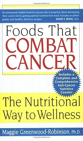 foods that combat cancer the nutritional way to wellness 1st edition maggie greenwood-robinson phd