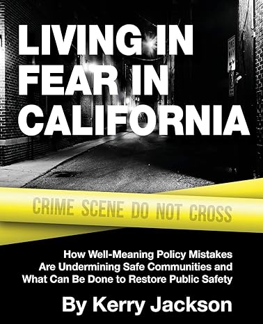 living in fear in california how well meaning policy mistakes are undermining safe communities and what can