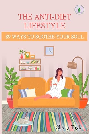 the anti diet lifestyle 89 ways to soothe your soul to inspire uplift and comfort 1st edition sherry taylor