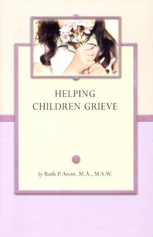 helping children grieve 1st edition ruth arent msw 1891400746, 978-1891400742