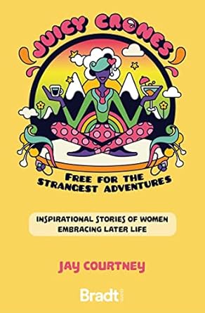 juicy crones inspirational travel stories of women embracing life post menopause 1st edition jay courtney