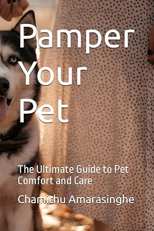 pamper your pet the ultimate guide to pet comfort and care 1st edition mr chamithu amarasinghe 979-8853308275