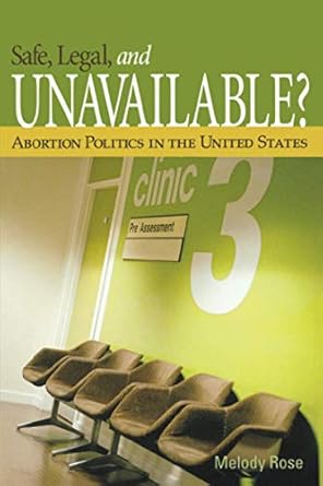 safe legal and unavailable abortion politics in the united states 1st edition melody rose 1933116897,