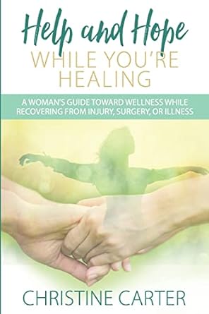 help and hope while you re healing a woman s guide toward wellness while recovering from injury surgery or