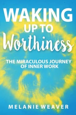 waking up to worthiness the miraculous journey of inner work 1st edition melanie marie weaver 979-8986135403