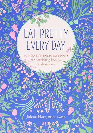 eat pretty every day 365 daily inspirations for nourishing beauty inside and out 1st edition jolene hart