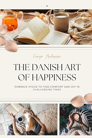 the danish art of happiness embrace hygge to find comfort and joy in challenging times 1st edition freya