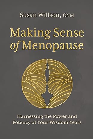 making sense of menopause harnessing the power and potency of your wisdom years 1st edition susan willson cnm